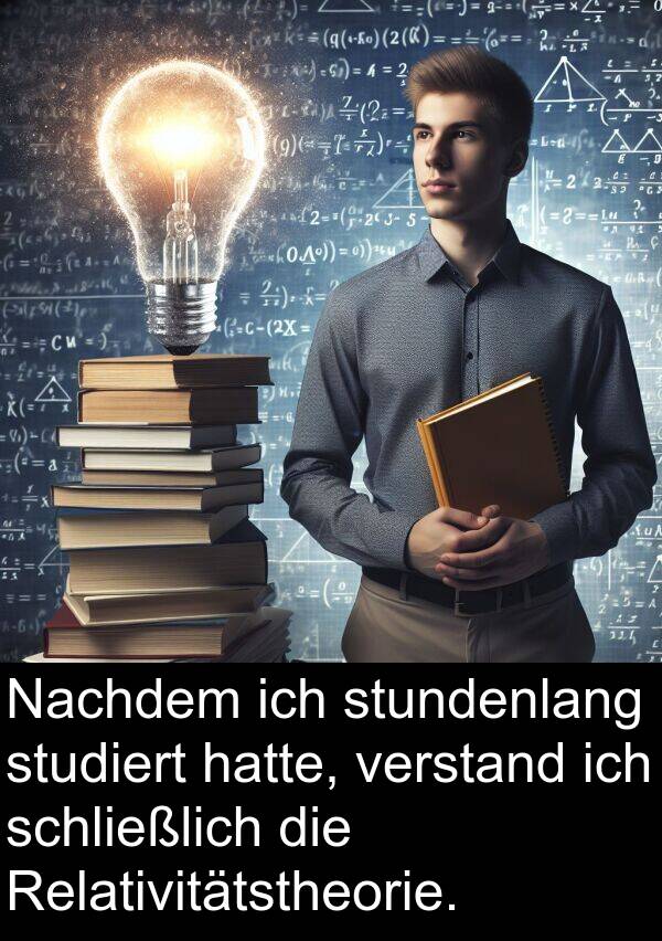 verstand: Nachdem ich stundenlang studiert hatte, verstand ich schließlich die Relativitätstheorie.
