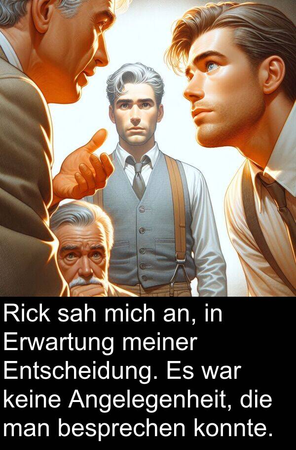 Rick: Rick sah mich an, in Erwartung meiner Entscheidung. Es war keine Angelegenheit, die man besprechen konnte.
