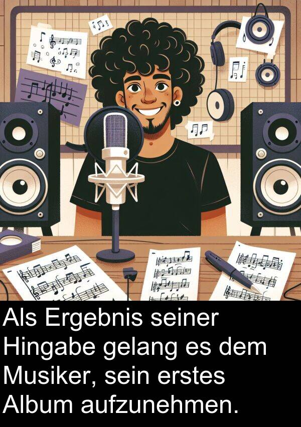 erstes: Als Ergebnis seiner Hingabe gelang es dem Musiker, sein erstes Album aufzunehmen.