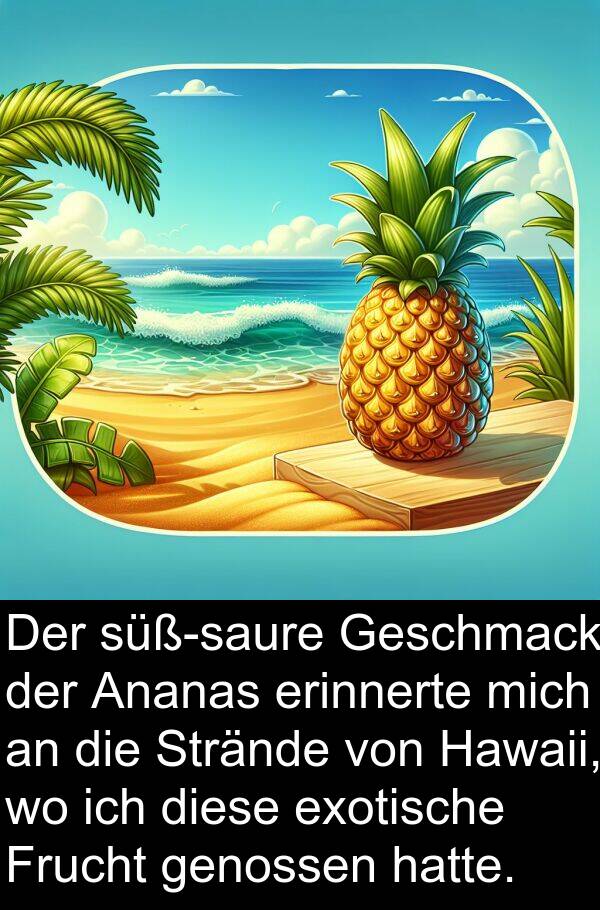 Frucht: Der süß-saure Geschmack der Ananas erinnerte mich an die Strände von Hawaii, wo ich diese exotische Frucht genossen hatte.