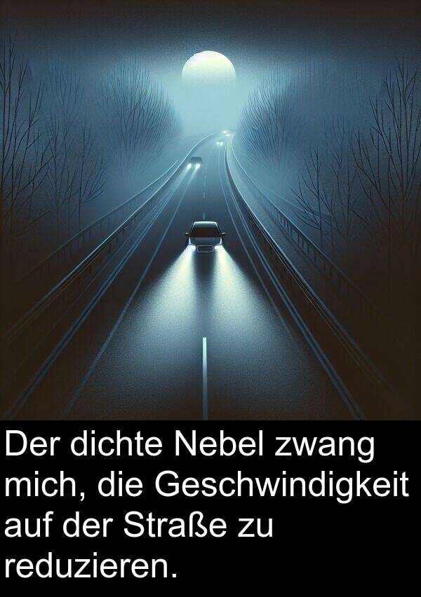 reduzieren: Der dichte Nebel zwang mich, die Geschwindigkeit auf der Straße zu reduzieren.