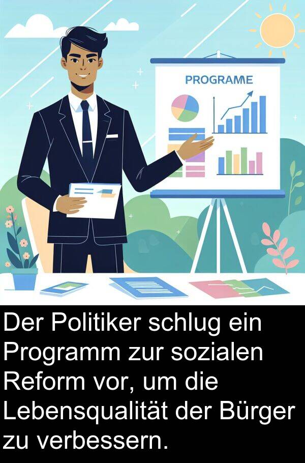 verbessern: Der Politiker schlug ein Programm zur sozialen Reform vor, um die Lebensqualität der Bürger zu verbessern.