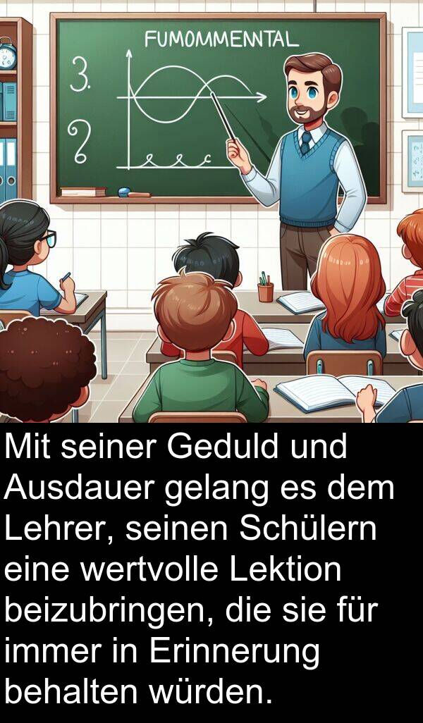 behalten: Mit seiner Geduld und Ausdauer gelang es dem Lehrer, seinen Schülern eine wertvolle Lektion beizubringen, die sie für immer in Erinnerung behalten würden.