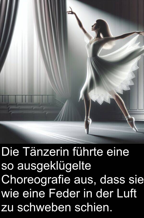 führte: Die Tänzerin führte eine so ausgeklügelte Choreografie aus, dass sie wie eine Feder in der Luft zu schweben schien.