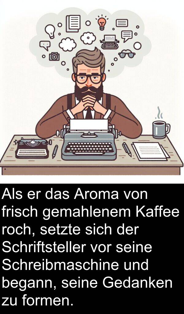 frisch: Als er das Aroma von frisch gemahlenem Kaffee roch, setzte sich der Schriftsteller vor seine Schreibmaschine und begann, seine Gedanken zu formen.