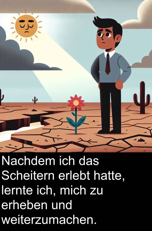 lernte: Nachdem ich das Scheitern erlebt hatte, lernte ich, mich zu erheben und weiterzumachen.