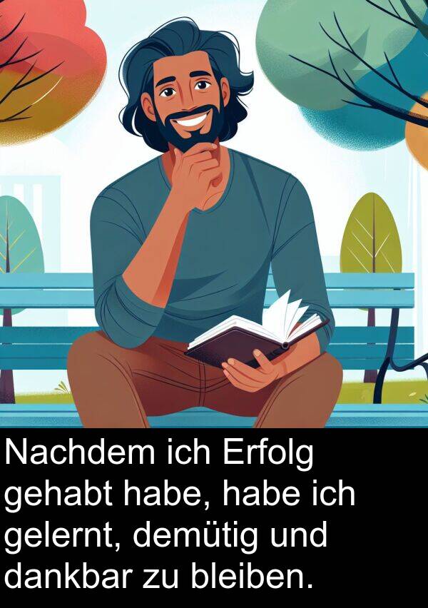 dankbar: Nachdem ich Erfolg gehabt habe, habe ich gelernt, demütig und dankbar zu bleiben.