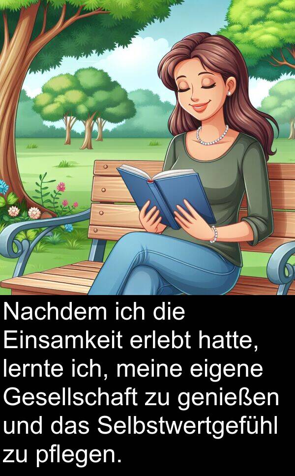 pflegen: Nachdem ich die Einsamkeit erlebt hatte, lernte ich, meine eigene Gesellschaft zu genießen und das Selbstwertgefühl zu pflegen.