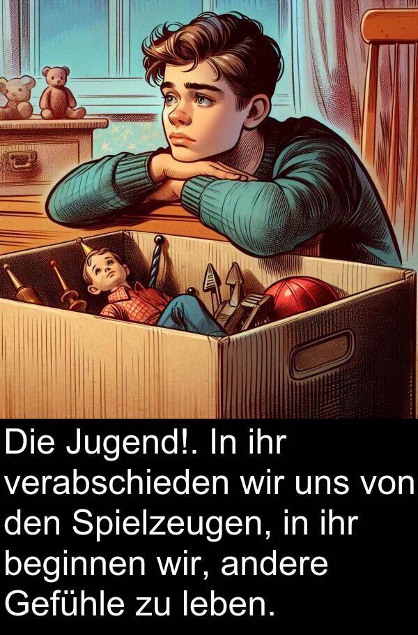 Spielzeugen: Die Jugend!. In ihr verabschieden wir uns von den Spielzeugen, in ihr beginnen wir, andere Gefühle zu leben.