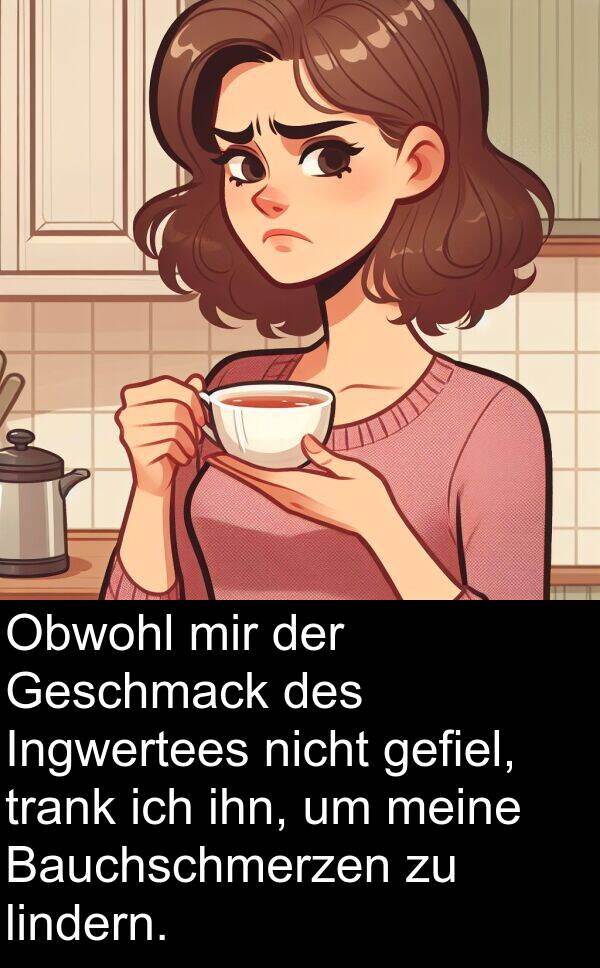 Bauchschmerzen: Obwohl mir der Geschmack des Ingwertees nicht gefiel, trank ich ihn, um meine Bauchschmerzen zu lindern.