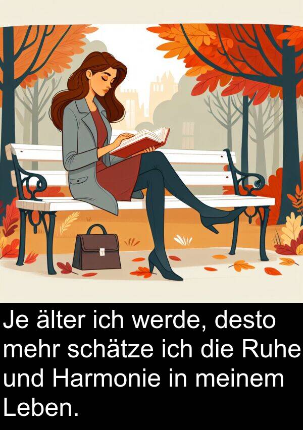 desto: Je älter ich werde, desto mehr schätze ich die Ruhe und Harmonie in meinem Leben.
