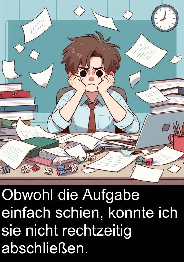 rechtzeitig: Obwohl die Aufgabe einfach schien, konnte ich sie nicht rechtzeitig abschließen.