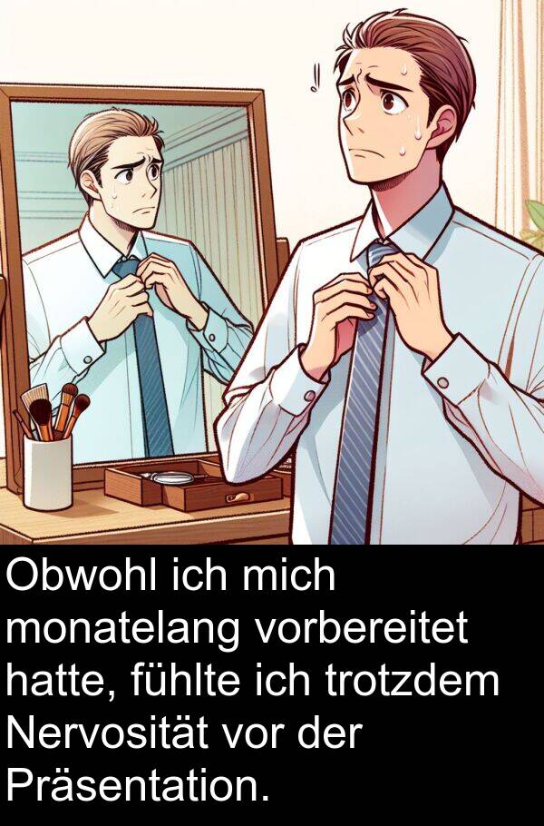 fühlte: Obwohl ich mich monatelang vorbereitet hatte, fühlte ich trotzdem Nervosität vor der Präsentation.