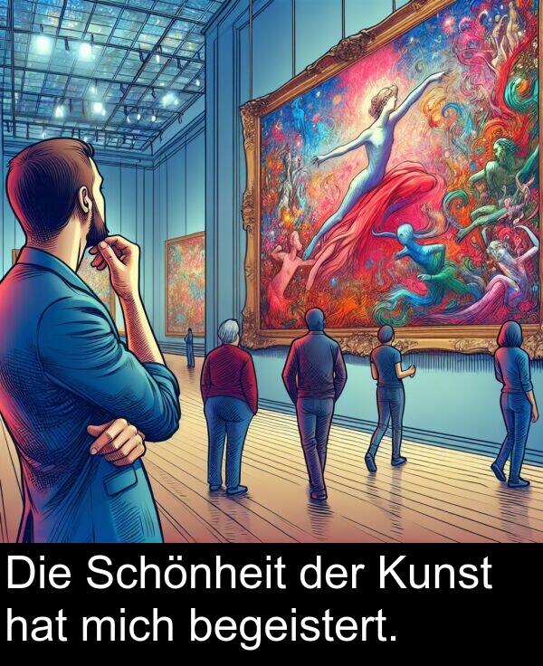 mich: Die Schönheit der Kunst hat mich begeistert.
