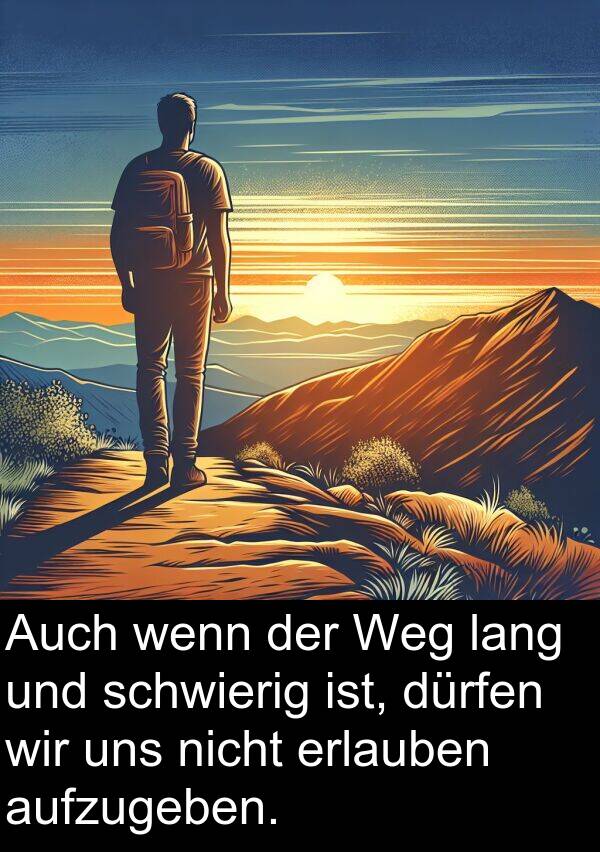 dürfen: Auch wenn der Weg lang und schwierig ist, dürfen wir uns nicht erlauben aufzugeben.
