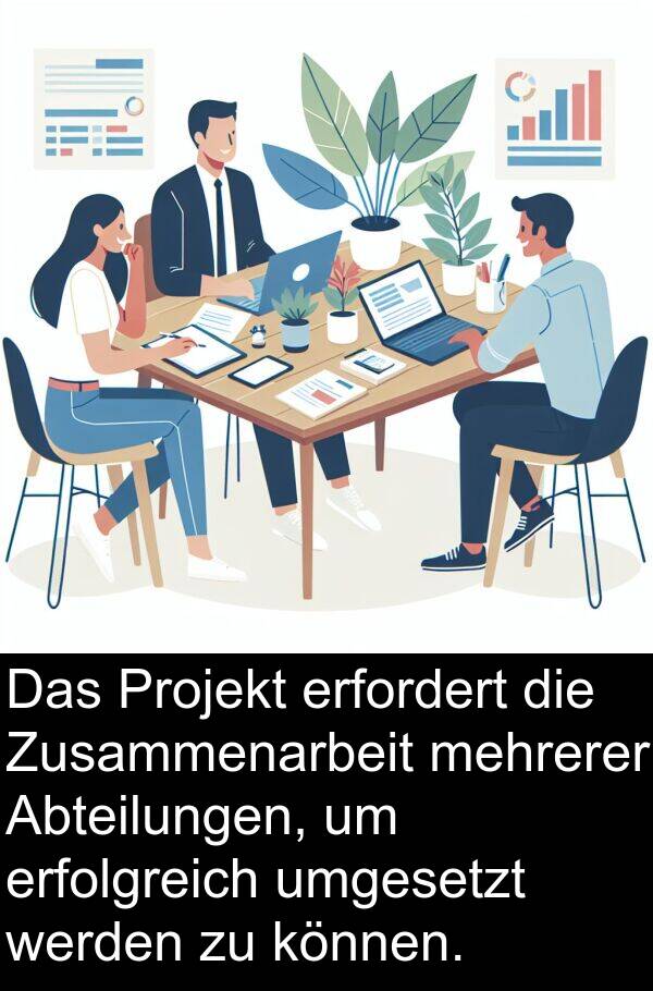 Zusammenarbeit: Das Projekt erfordert die Zusammenarbeit mehrerer Abteilungen, um erfolgreich umgesetzt werden zu können.