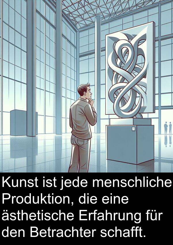 jede: Kunst ist jede menschliche Produktion, die eine ästhetische Erfahrung für den Betrachter schafft.