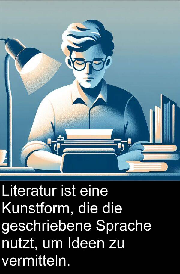 Ideen: Literatur ist eine Kunstform, die die geschriebene Sprache nutzt, um Ideen zu vermitteln.
