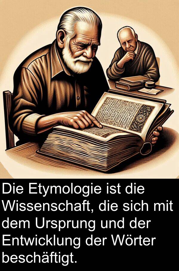 Wissenschaft: Die Etymologie ist die Wissenschaft, die sich mit dem Ursprung und der Entwicklung der Wörter beschäftigt.