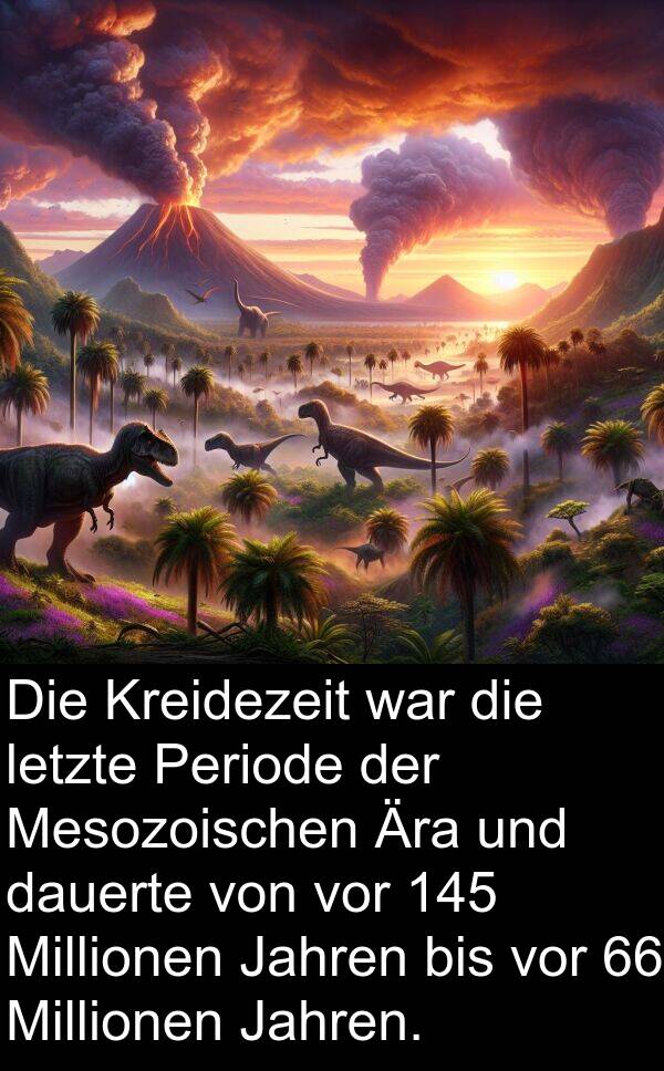 Jahren: Die Kreidezeit war die letzte Periode der Mesozoischen Ära und dauerte von vor 145 Millionen Jahren bis vor 66 Millionen Jahren.