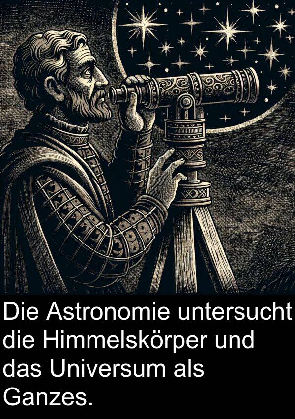 untersucht: Die Astronomie untersucht die Himmelskörper und das Universum als Ganzes.
