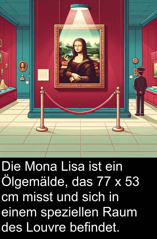 Lisa: Die Mona Lisa ist ein Ölgemälde, das 77 x 53 cm misst und sich in einem speziellen Raum des Louvre befindet.