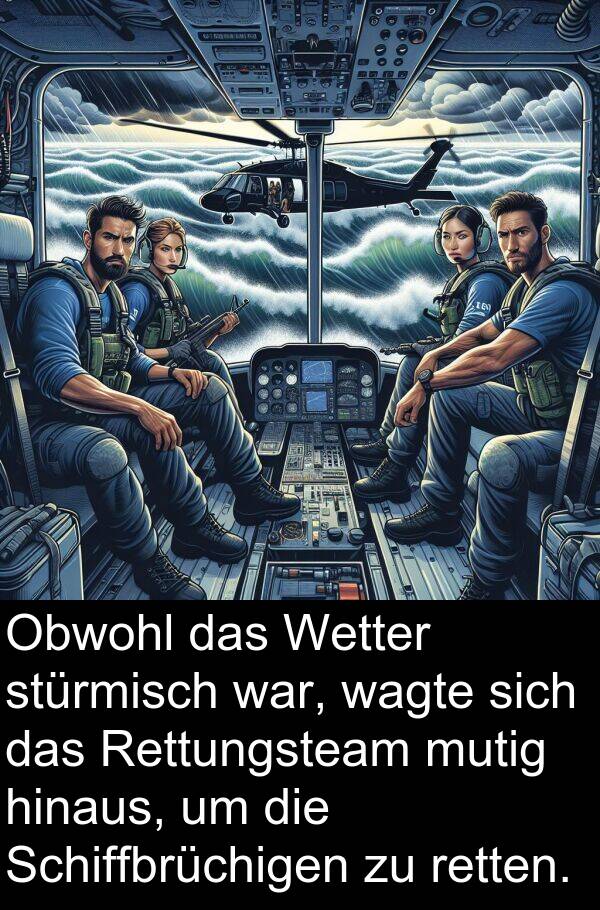 wagte: Obwohl das Wetter stürmisch war, wagte sich das Rettungsteam mutig hinaus, um die Schiffbrüchigen zu retten.