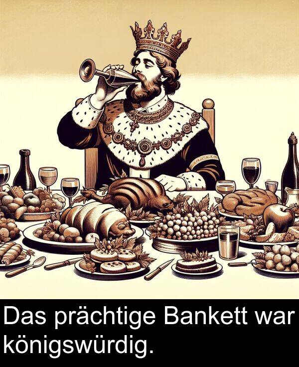 Das: Das prächtige Bankett war königswürdig.
