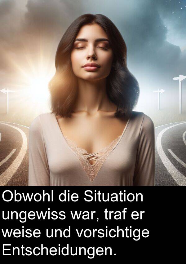 Situation: Obwohl die Situation ungewiss war, traf er weise und vorsichtige Entscheidungen.