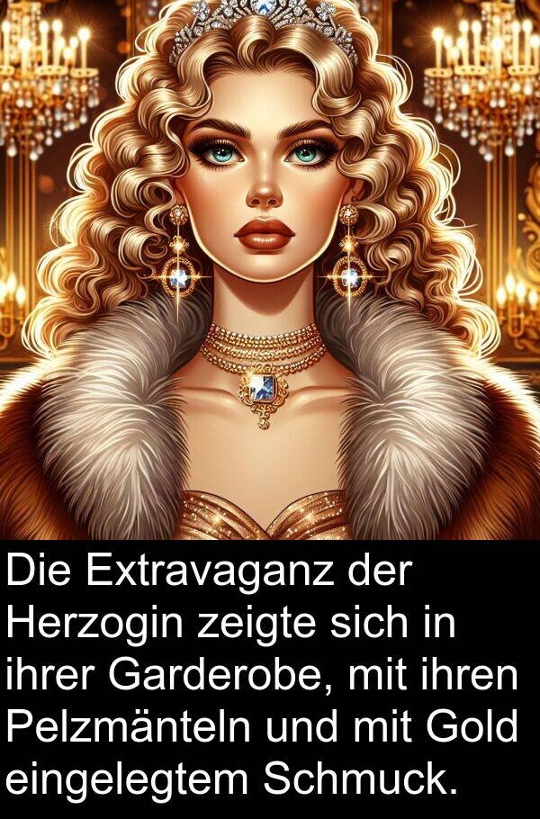 zeigte: Die Extravaganz der Herzogin zeigte sich in ihrer Garderobe, mit ihren Pelzmänteln und mit Gold eingelegtem Schmuck.