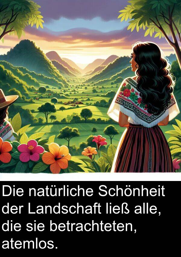 atemlos: Die natürliche Schönheit der Landschaft ließ alle, die sie betrachteten, atemlos.