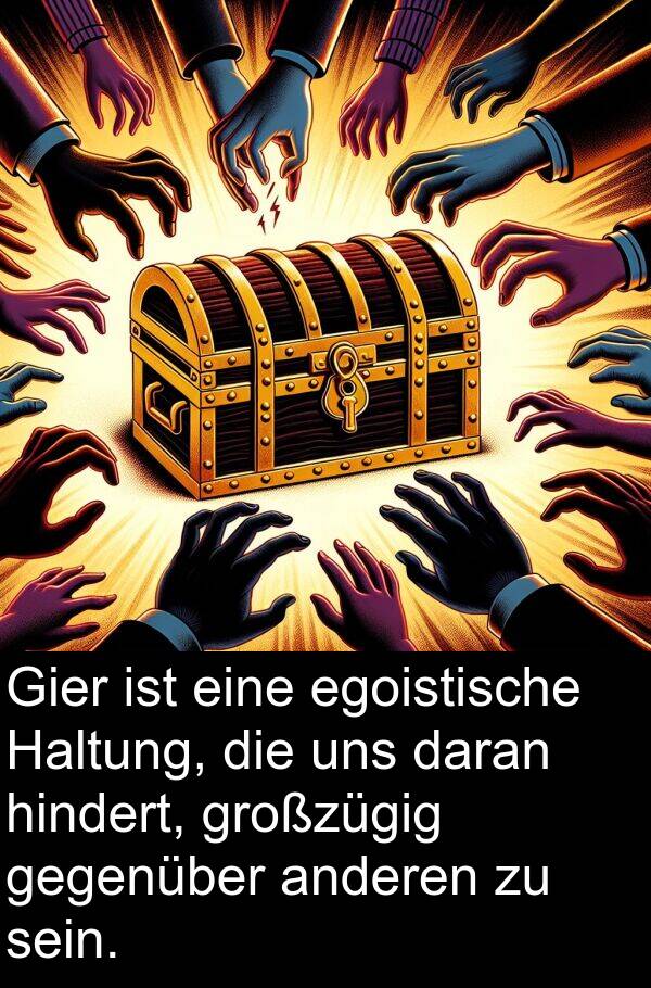 daran: Gier ist eine egoistische Haltung, die uns daran hindert, großzügig gegenüber anderen zu sein.