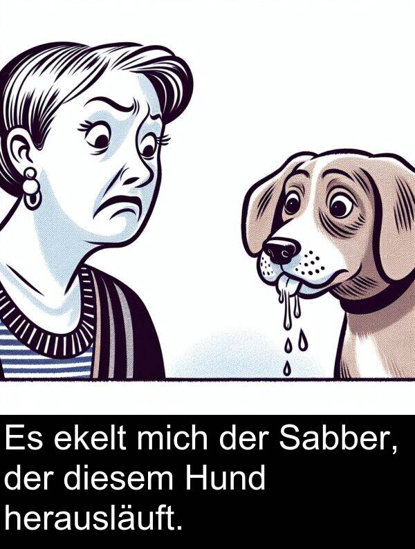 Sabber: Es ekelt mich der Sabber, der diesem Hund herausläuft.