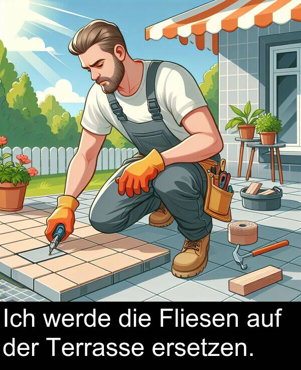 ersetzen: Ich werde die Fliesen auf der Terrasse ersetzen.