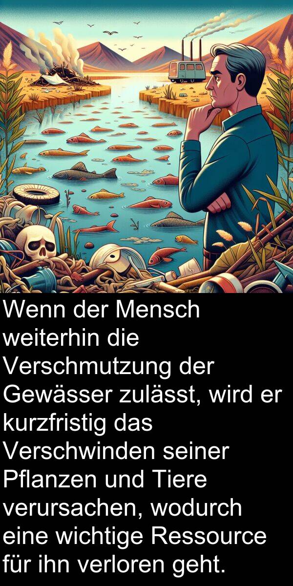 wodurch: Wenn der Mensch weiterhin die Verschmutzung der Gewässer zulässt, wird er kurzfristig das Verschwinden seiner Pflanzen und Tiere verursachen, wodurch eine wichtige Ressource für ihn verloren geht.