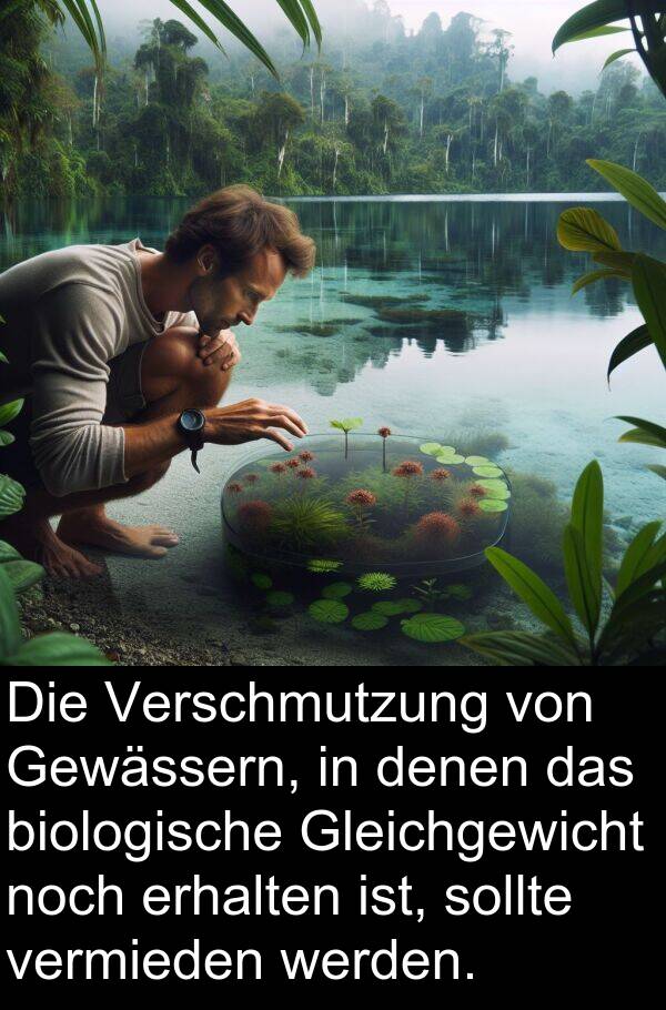 denen: Die Verschmutzung von Gewässern, in denen das biologische Gleichgewicht noch erhalten ist, sollte vermieden werden.