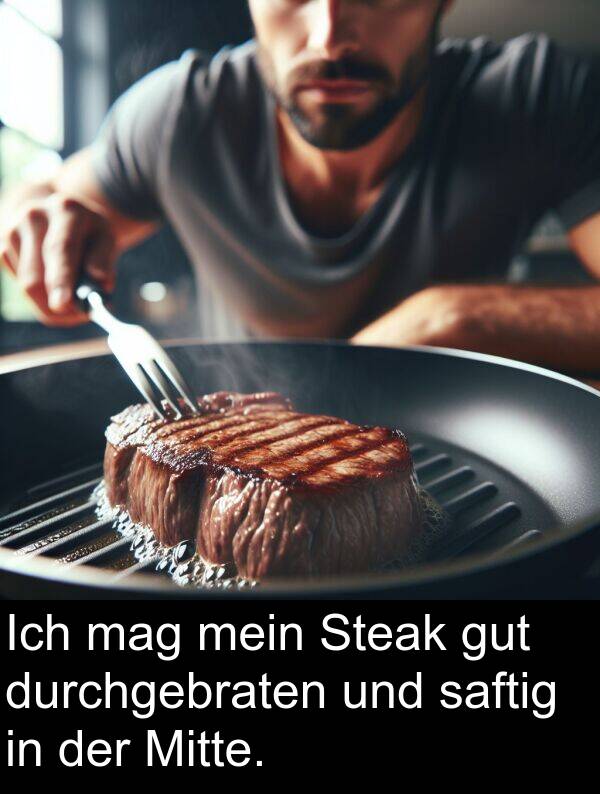 durchgebraten: Ich mag mein Steak gut durchgebraten und saftig in der Mitte.