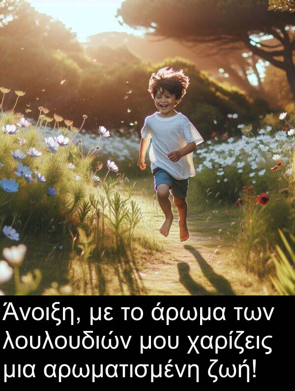 χαρίζεις: Άνοιξη, με το άρωμα των λουλουδιών μου χαρίζεις μια αρωματισμένη ζωή!