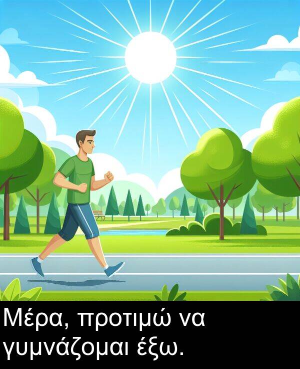 γυμνάζομαι: Μέρα, προτιμώ να γυμνάζομαι έξω.