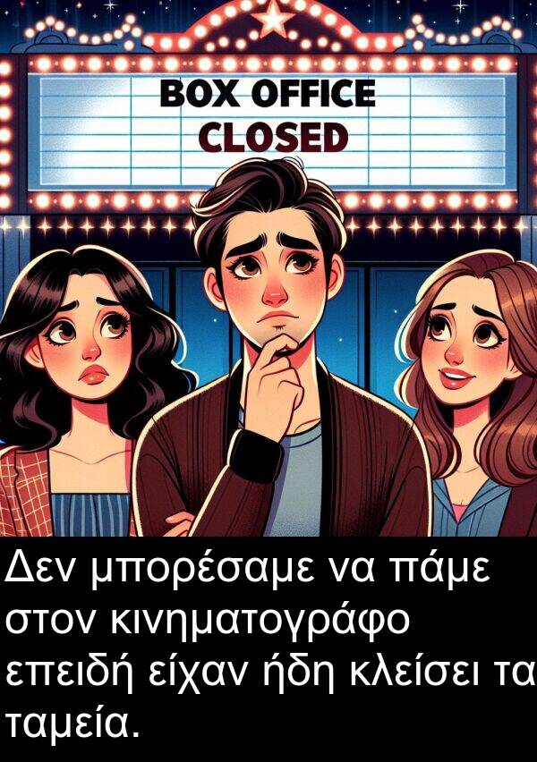 ήδη: Δεν μπορέσαμε να πάμε στον κινηματογράφο επειδή είχαν ήδη κλείσει τα ταμεία.