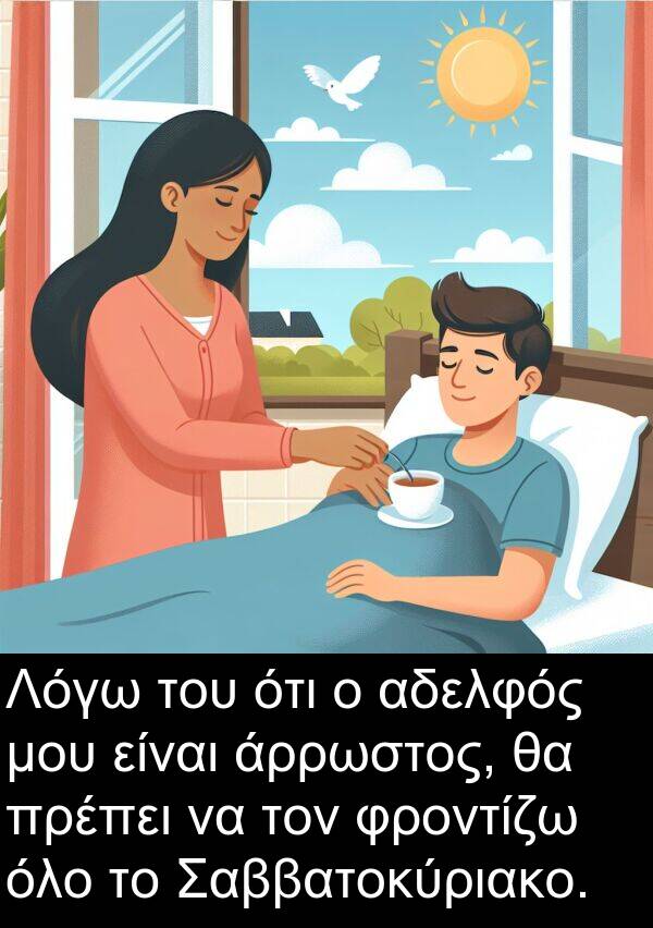 όλο: Λόγω του ότι ο αδελφός μου είναι άρρωστος, θα πρέπει να τον φροντίζω όλο το Σαββατοκύριακο.