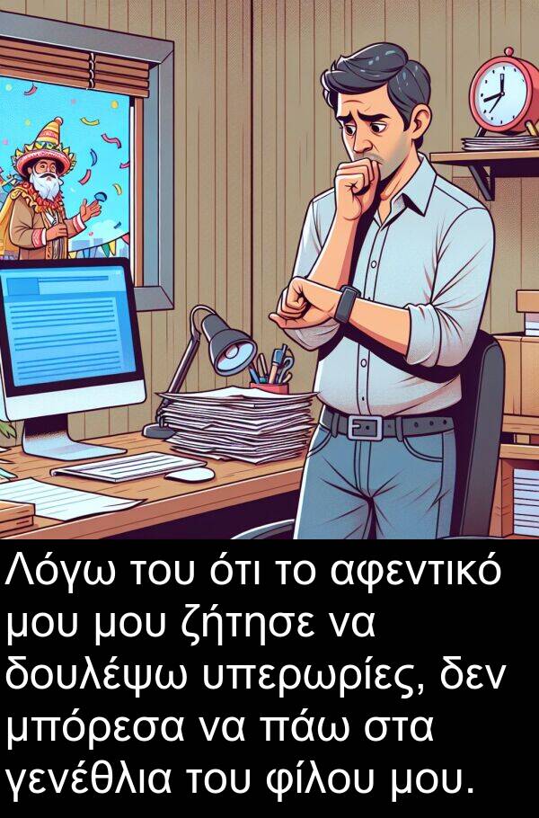 γενέθλια: Λόγω του ότι το αφεντικό μου μου ζήτησε να δουλέψω υπερωρίες, δεν μπόρεσα να πάω στα γενέθλια του φίλου μου.