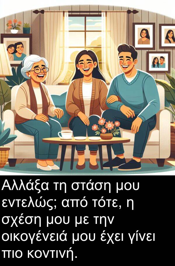 εντελώς: Αλλάξα τη στάση μου εντελώς; από τότε, η σχέση μου με την οικογένειά μου έχει γίνει πιο κοντινή.
