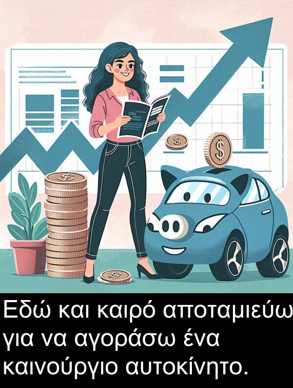 καινούργιο: Εδώ και καιρό αποταμιεύω για να αγοράσω ένα καινούργιο αυτοκίνητο.