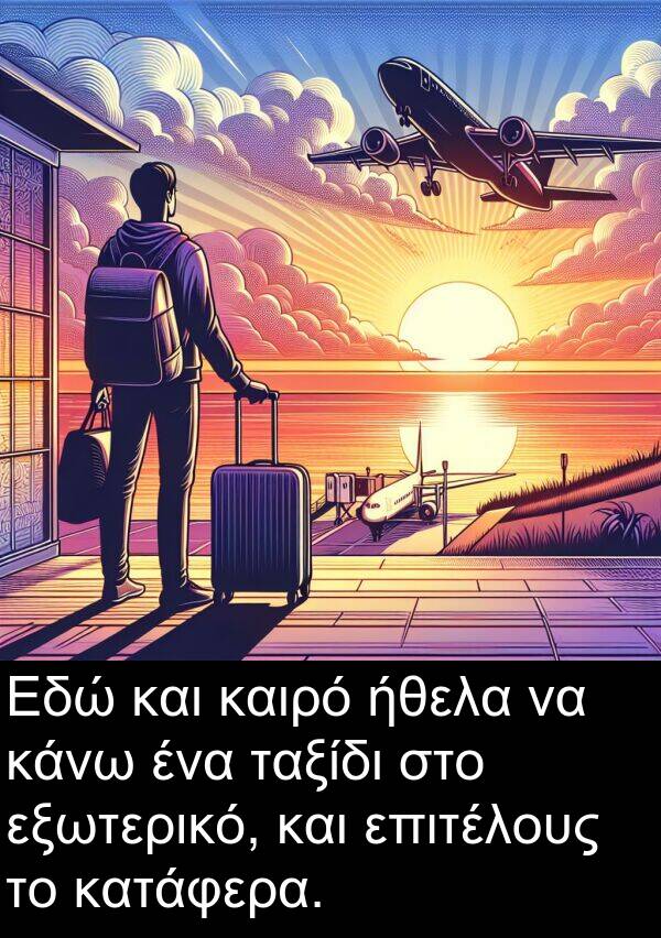 ήθελα: Εδώ και καιρό ήθελα να κάνω ένα ταξίδι στο εξωτερικό, και επιτέλους το κατάφερα.