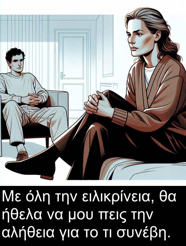 όλη: Με όλη την ειλικρίνεια, θα ήθελα να μου πεις την αλήθεια για το τι συνέβη.
