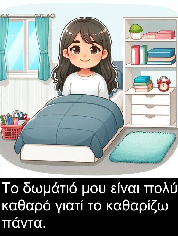 καθαρίζω: Το δωμάτιό μου είναι πολύ καθαρό γιατί το καθαρίζω πάντα.