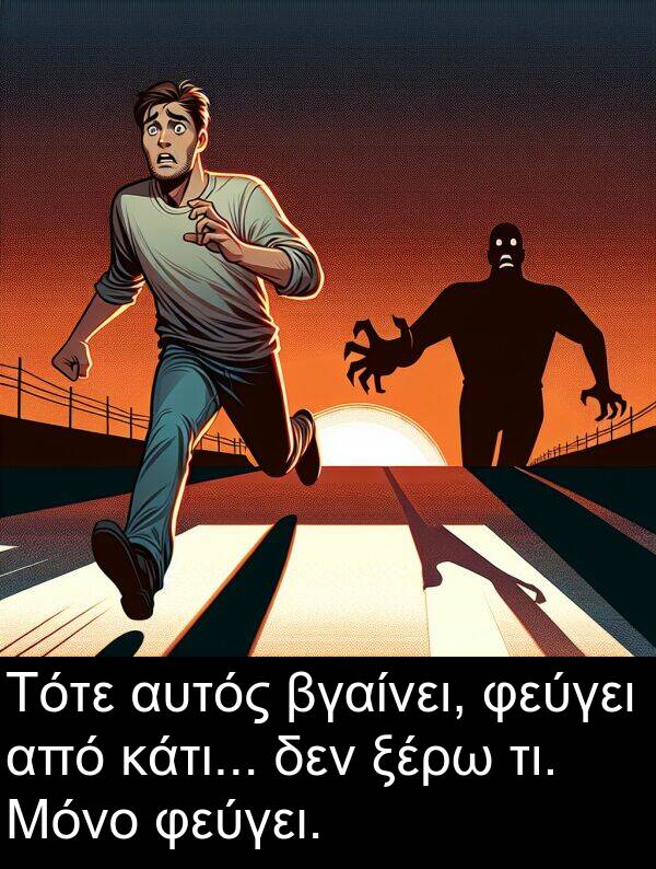 φεύγει: Τότε αυτός βγαίνει, φεύγει από κάτι... δεν ξέρω τι. Μόνο φεύγει.
