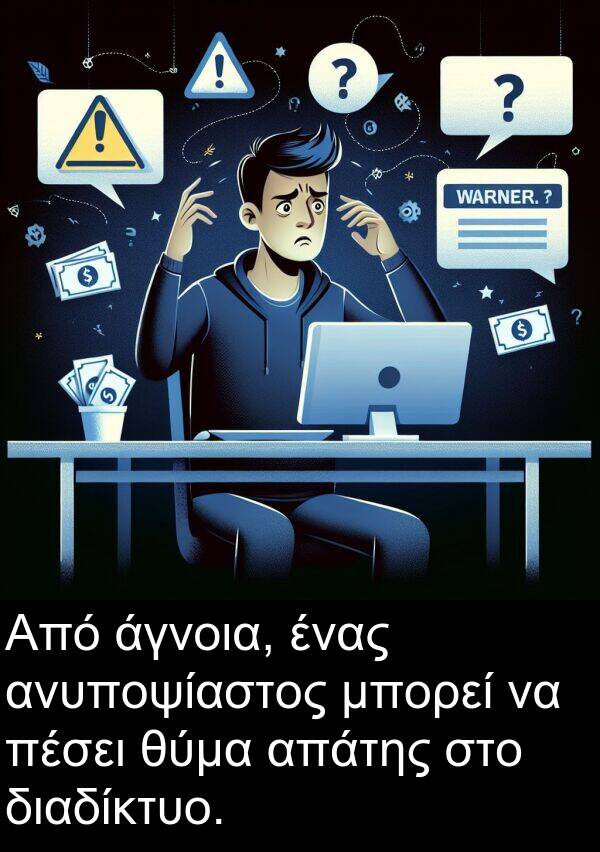 άγνοια: Από άγνοια, ένας ανυποψίαστος μπορεί να πέσει θύμα απάτης στο διαδίκτυο.