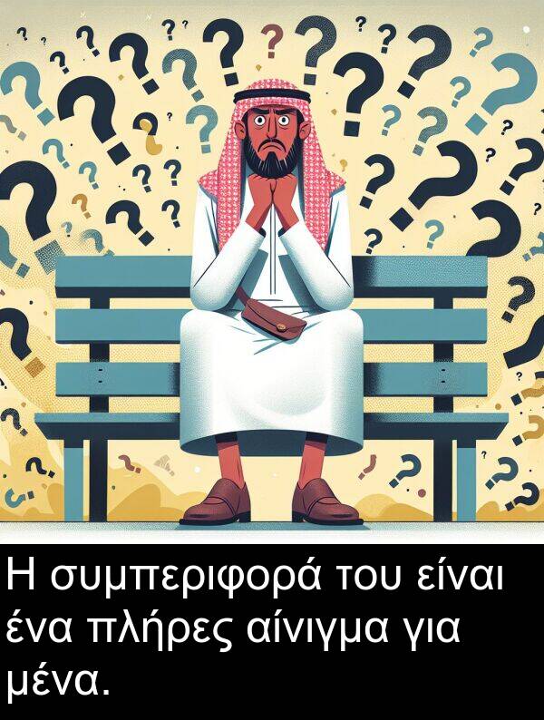 συμπεριφορά: Η συμπεριφορά του είναι ένα πλήρες αίνιγμα για μένα.